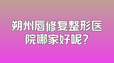 朔州唇修复整形医院哪家好呢？