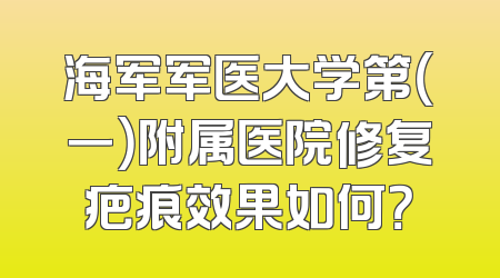 海军军医大学第（一）附属医院修复疤痕效果如何？