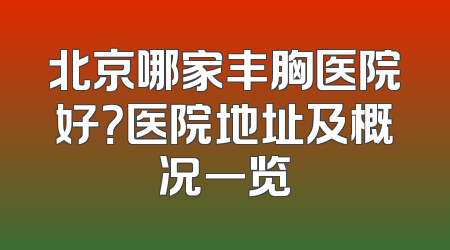 北京哪家丰胸医院好？医院地址及概况一览