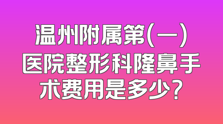 温州附属第（一）医院整形科隆鼻手术费用是多少？