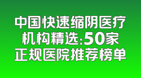 中国快速缩阴医疗机构精选：50家正规医院推荐榜单