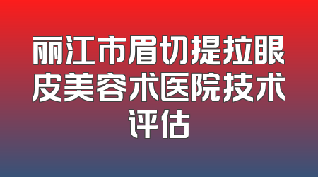 丽江市眉切提拉眼皮美容术医院技术评估