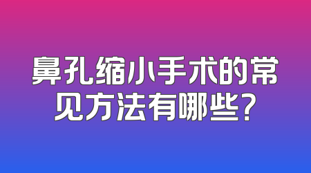 鼻孔缩小手术的常见方法有哪些？