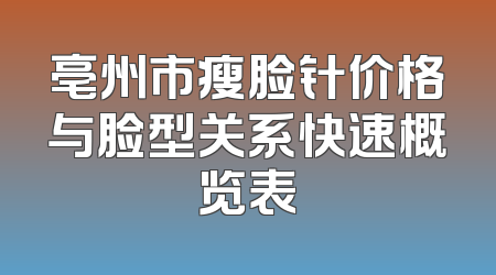 亳州市瘦脸针价格与脸型关系快速概览表