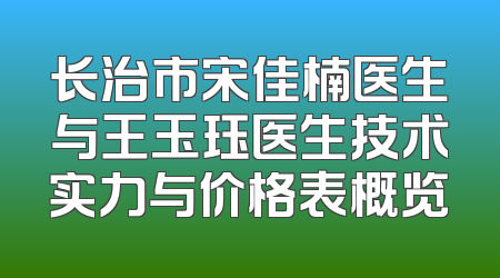 长治市宋佳楠医生与王玉珏医生技术实力与价格表概览