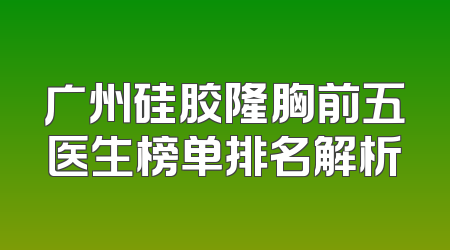 广州硅胶隆胸前五医生榜单排名解析