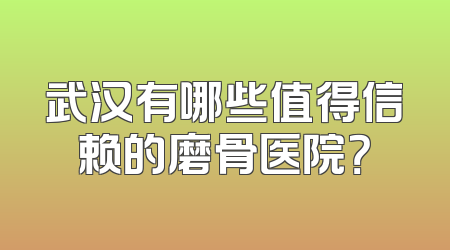 武汉有哪些值得信赖的磨骨医院？