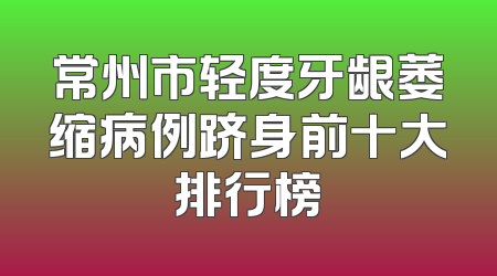常州市轻度牙龈萎缩病例跻身前十大排行榜