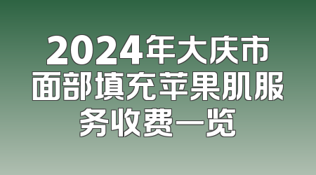 2024年大庆市面部填充苹果肌服务收费一览