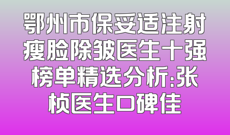 鄂州市保妥适注射瘦脸除皱医生十强榜单精选分析：张桢医生口碑佳
