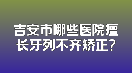 吉安市哪些医院擅长牙列不齐矫正？