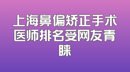 上海鼻偏矫正手术医师排名受网友青睐