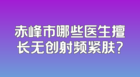 赤峰市哪些医生擅长无创射频紧肤？