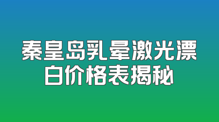 秦皇岛乳晕激光漂白价格表揭秘