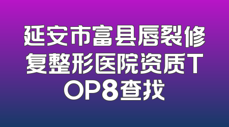延安市富县唇裂修复整形医院资质TOP8查找