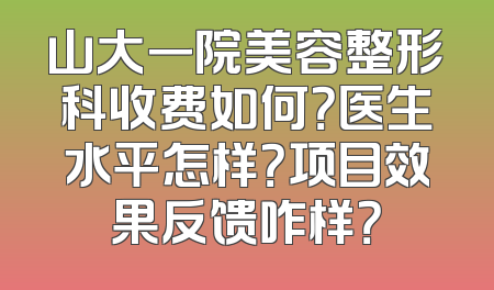山大一院美容整形科收费如何？医生水平怎样？项目效果反馈咋样？