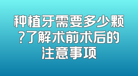 种植牙需要多少颗？了解术前术后的注意事项