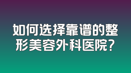 如何选择靠谱的整形美容外科医院？