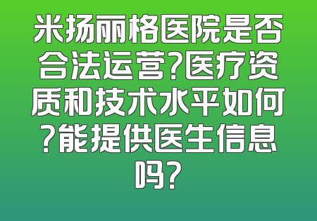 米扬丽格医院是否合法运营？医疗资质和技术水平如何？能提供医生信息吗？