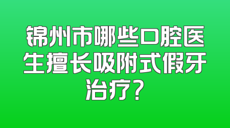 锦州市哪些口腔医生擅长吸附式假牙治疗？