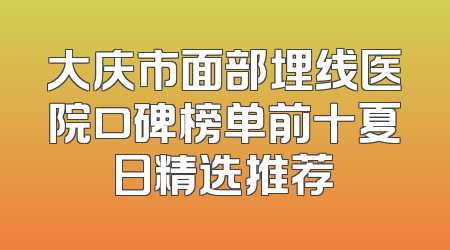 大庆市面部埋线医院口碑榜单前十夏日精选推荐