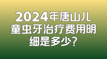 2024年唐山儿童虫牙治疗费用明细是多少？
