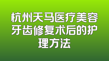 杭州天马医疗美容牙齿修复术后的护理方法