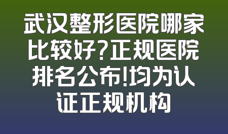 武汉整形医院哪家比较好？正规医院排名公布！均为认证正规机构