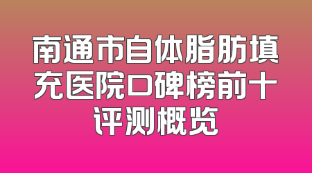 南通市自体脂肪填充医院口碑榜前十评测概览