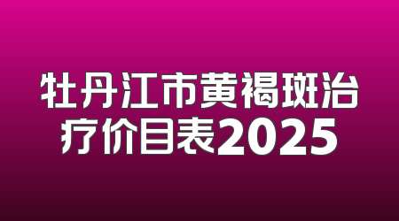 牡丹江市黄褐斑治疗价目表2025