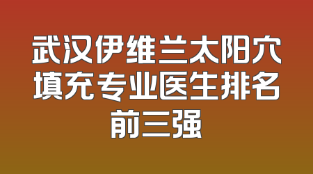 武汉伊维兰太阳穴填充专业医生排名前三强