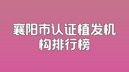 襄阳市认证植发机构排行榜
