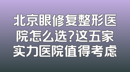 北京眼修复整形医院怎么选？这五家实力医院值得考虑