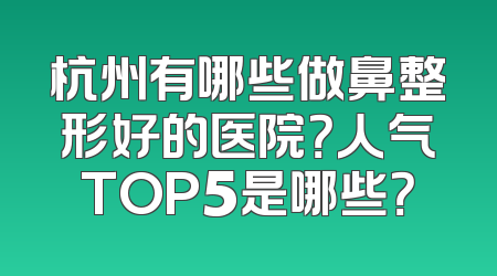杭州有哪些做鼻整形好的医院？人气TOP5是哪些？
