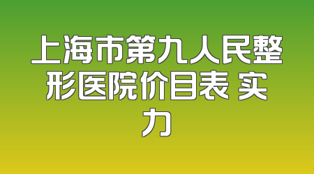 上海市第九人民整形医院价目表 实力
