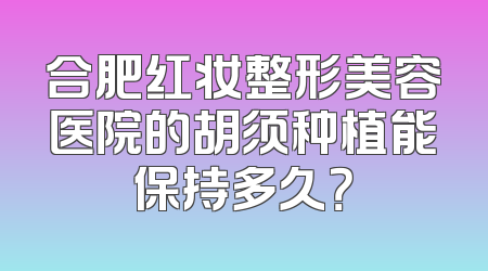 合肥红妆整形美容医院的胡须种植能保持多久？