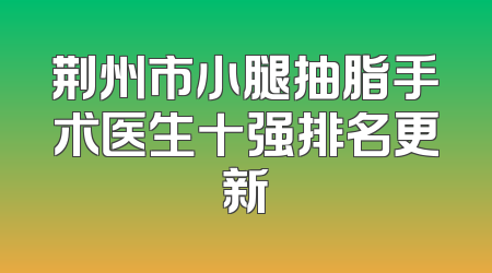 荆州市小腿抽脂手术医生十强排名更新