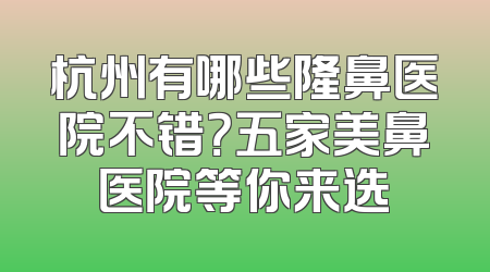 杭州有哪些隆鼻医院不错？五家美鼻医院等你来选