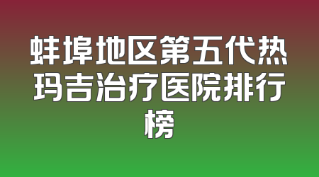 蚌埠地区第五代热玛吉治疗医院排行榜