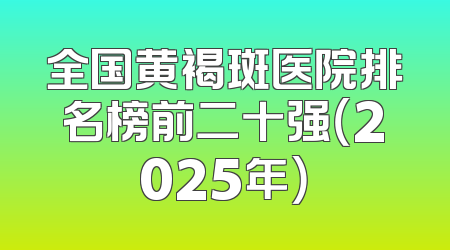 全国黄褐斑医院排名榜前二十强（2025年）