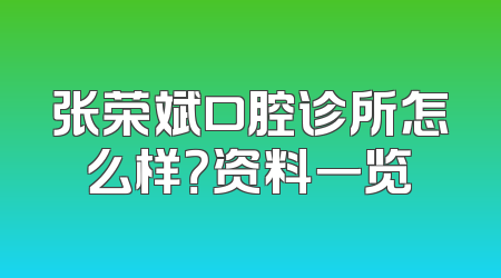 张荣斌口腔诊所怎么样？资料一览
