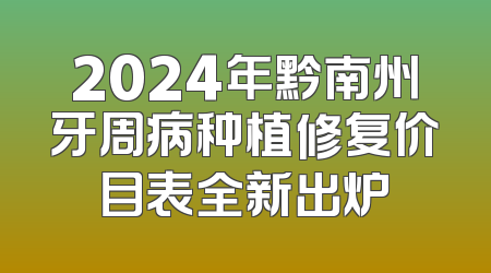 2024年黔南州牙周病种植修复价目表全新出炉