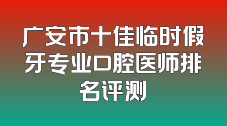 广安市十佳临时假牙专业口腔医师排名评测