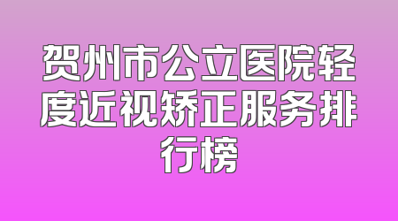 贺州市公立医院轻度近视矫正服务排行榜