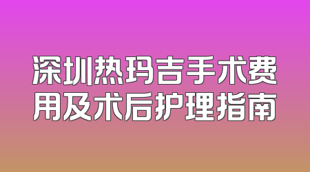深圳热玛吉手术费用及术后护理指南