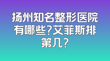 扬州知名整形医院有哪些？艾菲斯排第几？
