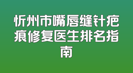 忻州市嘴唇缝针疤痕修复医生排名指南