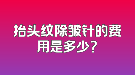抬头纹除皱针的费用是多少？
