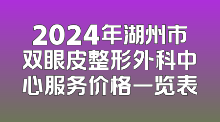 2024年湖州市双眼皮整形外科中心服务价格一览表