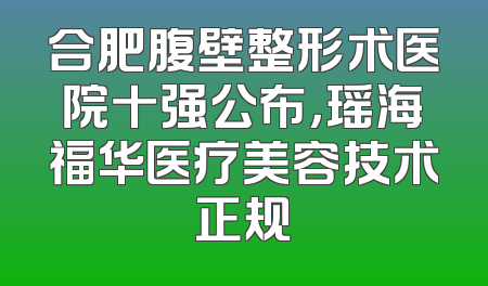 合肥腹壁整形术医院十强公布，瑶海福华医疗美容技术正规